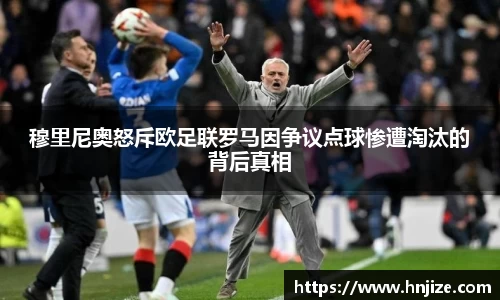 穆里尼奥怒斥欧足联罗马因争议点球惨遭淘汰的背后真相