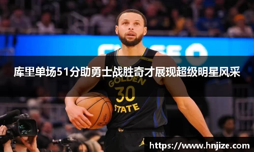 库里单场51分助勇士战胜奇才展现超级明星风采