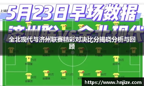 全北现代与济州联赛精彩对决比分揭晓分析与回顾
