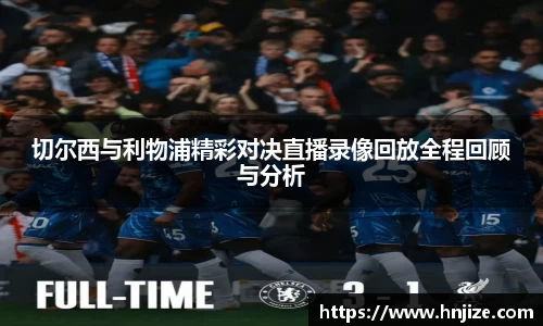 切尔西与利物浦精彩对决直播录像回放全程回顾与分析