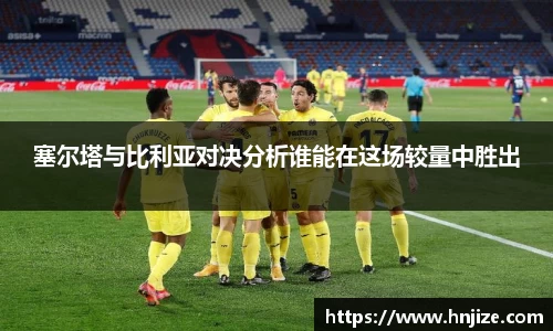 塞尔塔与比利亚对决分析谁能在这场较量中胜出