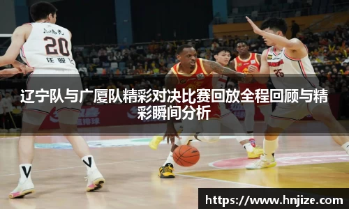 辽宁队与广厦队精彩对决比赛回放全程回顾与精彩瞬间分析
