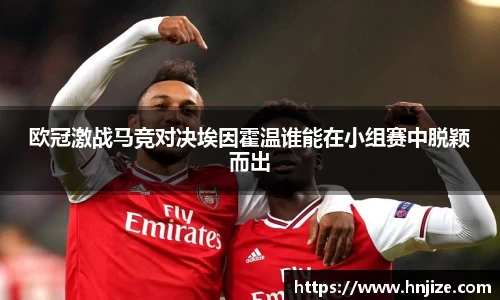 欧冠激战马竞对决埃因霍温谁能在小组赛中脱颖而出